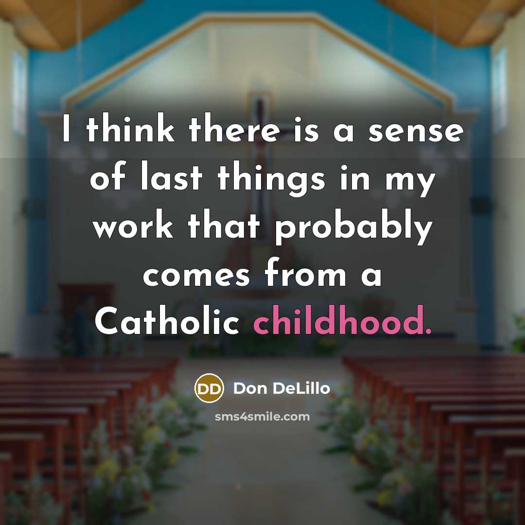 “I think there is a sense of last things in my work that probably comes from a Catholic childhood.” quote by Don DeLillo