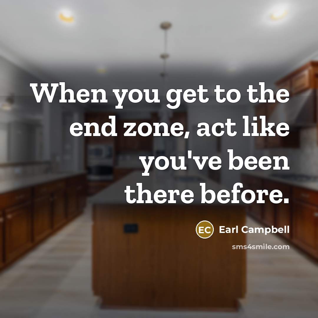 “When you get to the end zone, act like you've been there before.” quote by Earl Campbell