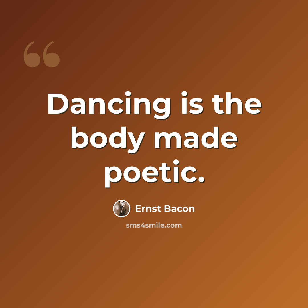 “Dancing is the body made poetic.” quote by Ernst Bacon