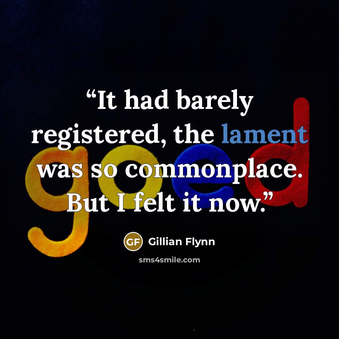 “It had barely registered, the lament was so commonplace. But I felt it now.” quote by Gillian Flynn