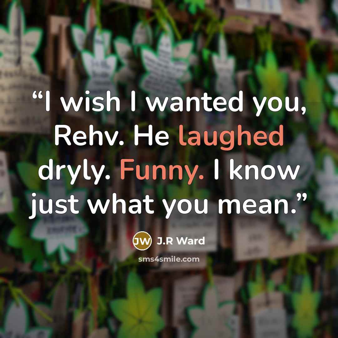 “I wish I wanted you, Rehv. He laughed dryly. Funny. I know just what you mean.” quote by J.R Ward
