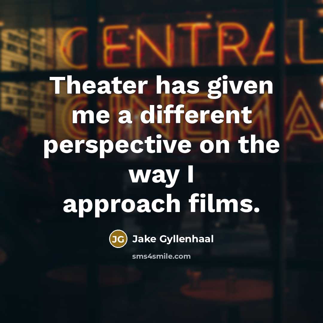 “Theater has given me a different perspective on the way I approach films.” quote by Jake Gyllenhaal