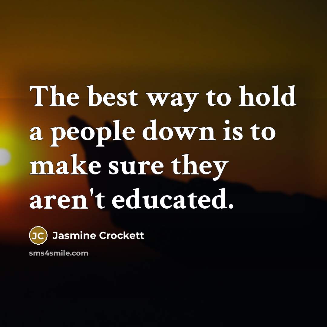 “The best way to hold a people down is to make sure they aren't educated.” quote by Jasmine Crockett