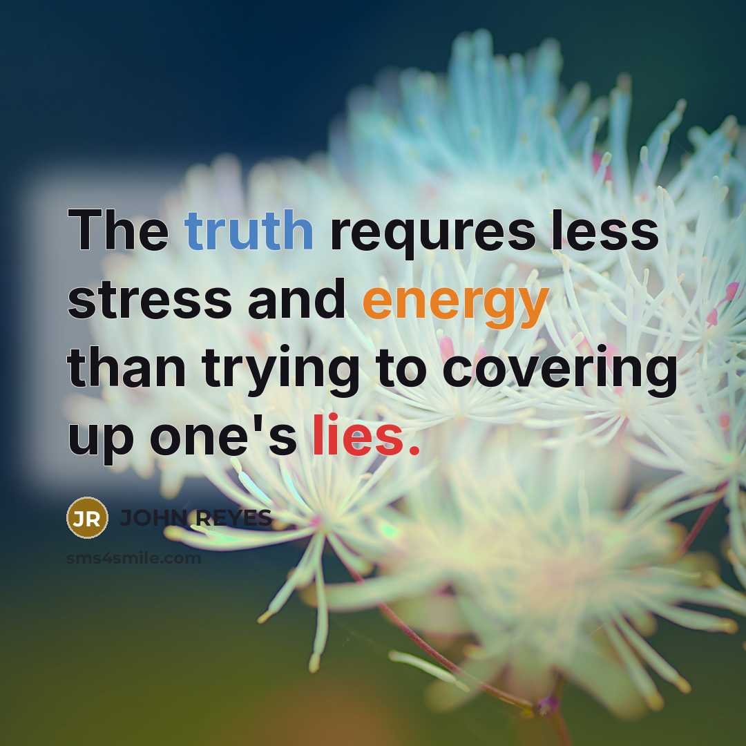 “The truth requres less stress and energy than trying to covering up one's lies.” quote by John Reyes