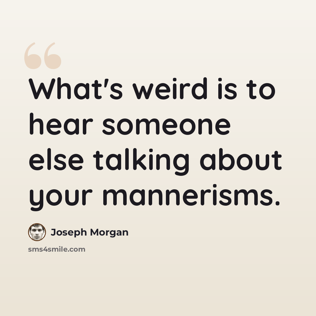 “What's weird is to hear someone else talking about your mannerisms.” quote by Joseph Morgan