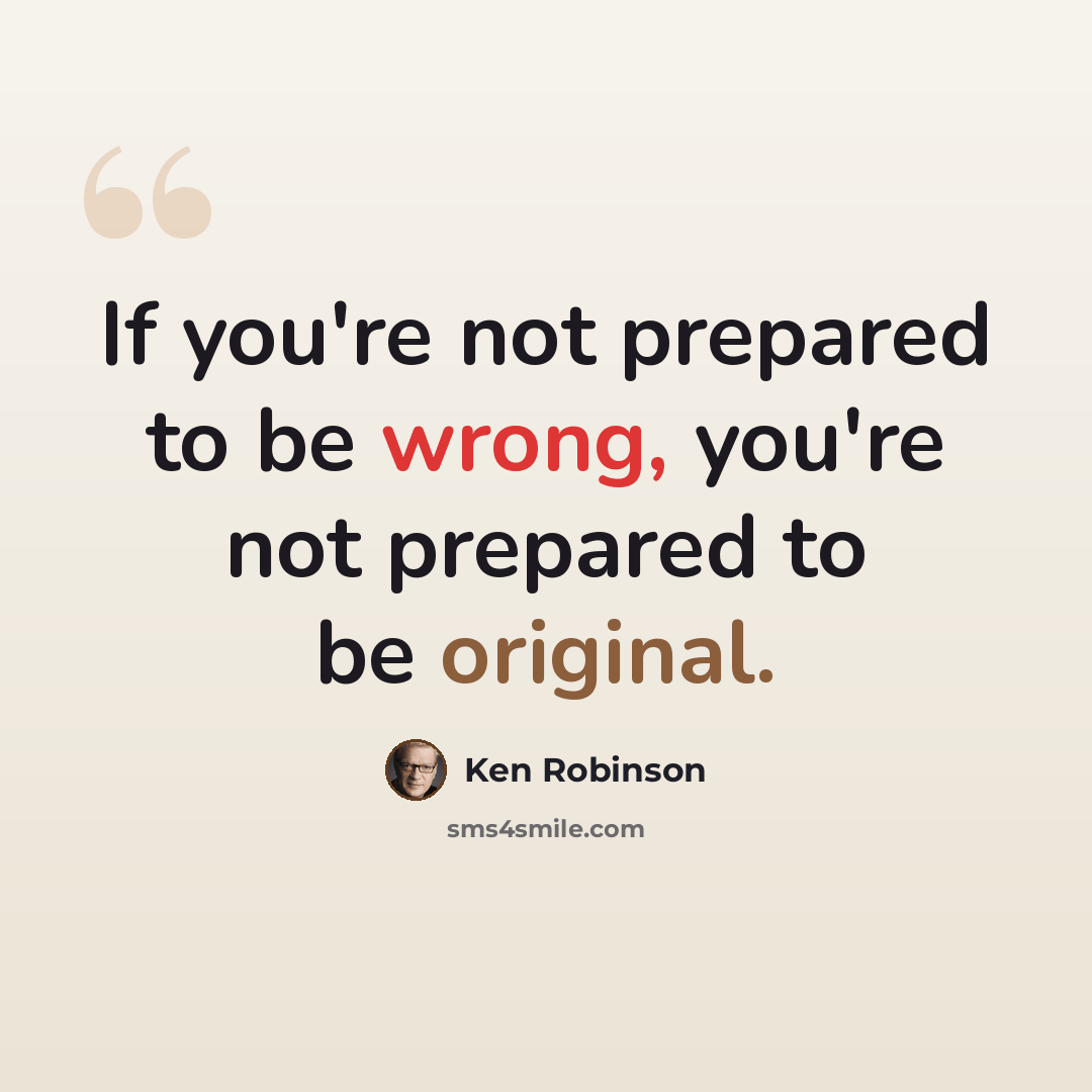 “If you're not prepared to be wrong, you're not prepared to be original.” quote by Ken Robinson