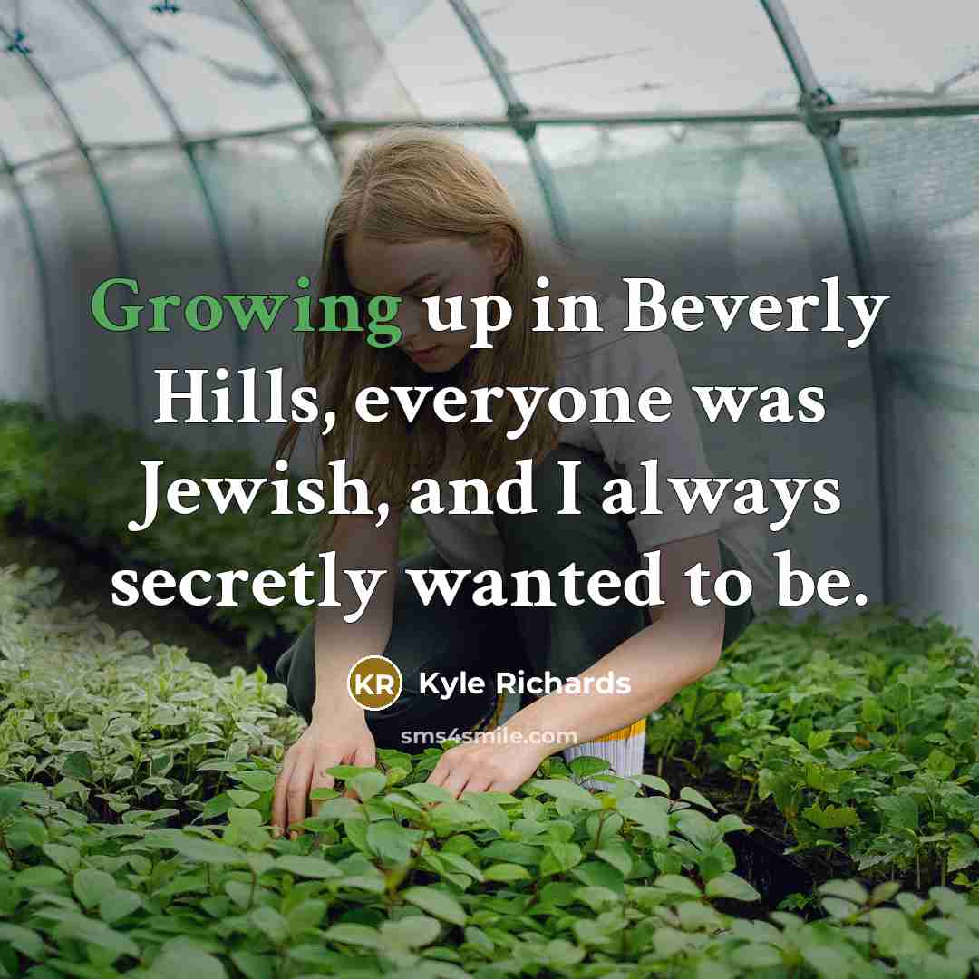 “Growing up in Beverly Hills, everyone was Jewish, and I always secretly wanted to be.” quote by Kyle Richards