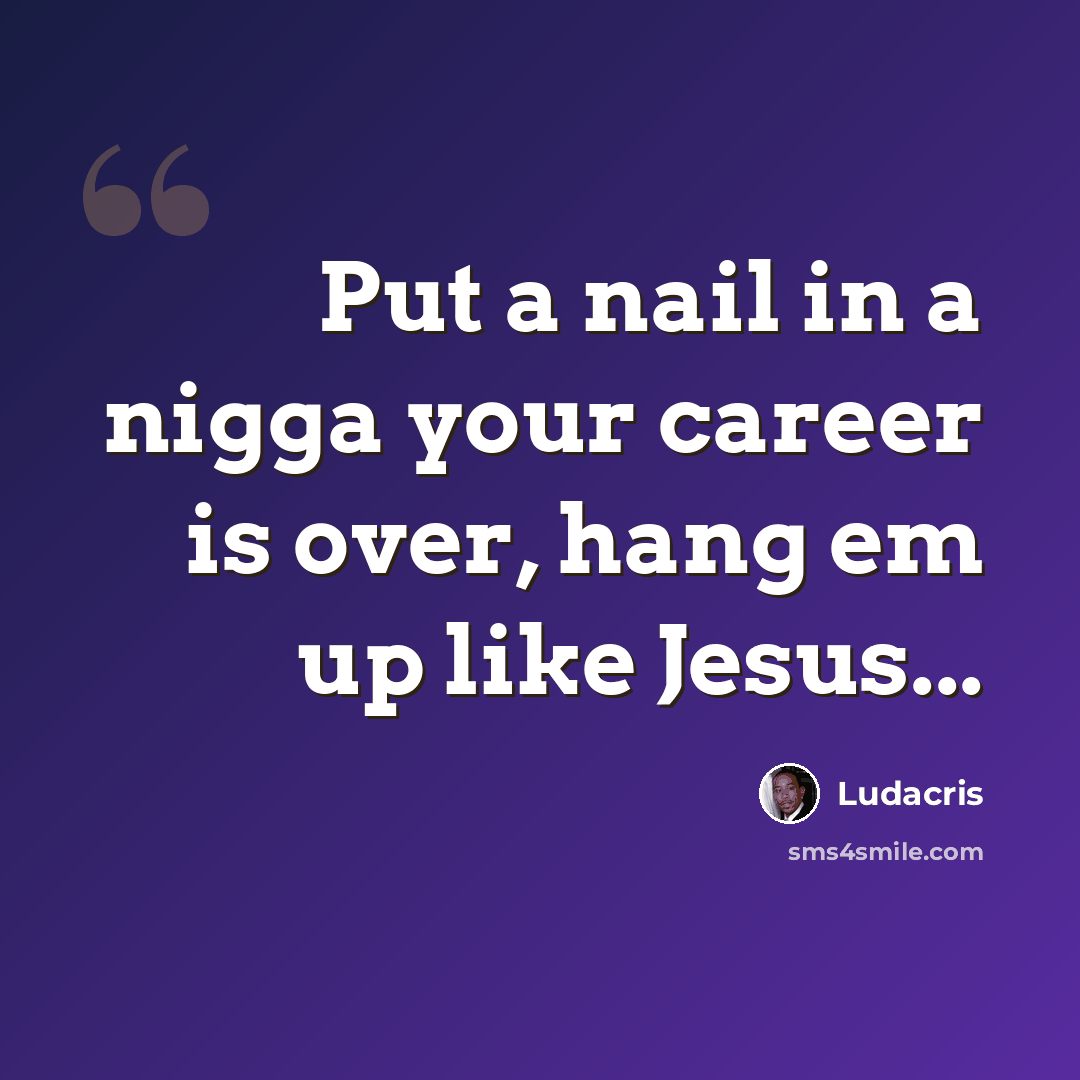 “Put a nail in a nigga your career is over, hang em up like Jesus...” quote by Ludacris