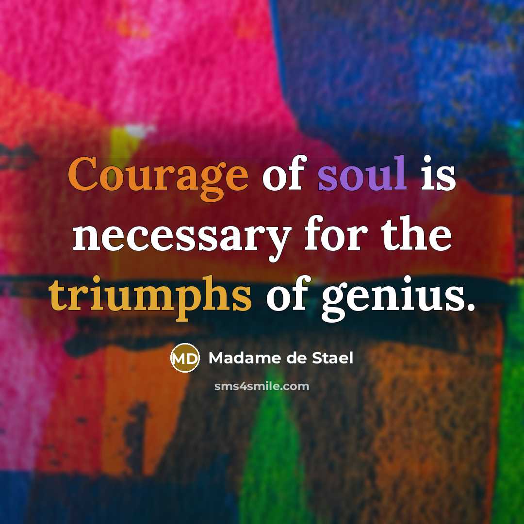 “Courage of soul is necessary for the triumphs of genius.” quote by Madame de Stael