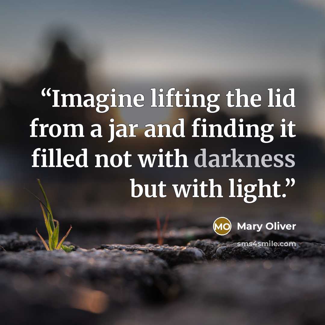 “Imagine lifting the lid from a jar and finding it filled not with darkness but with light.” quote by Mary Oliver