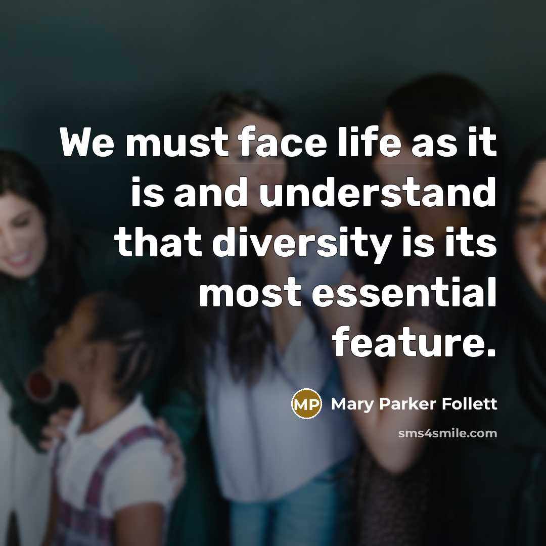 “We must face life as it is and understand that diversity is its most essential feature.” quote by Mary Parker Follett