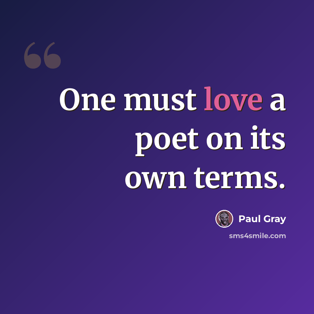 “One must love a poet on its own terms.” quote by Paul Gray