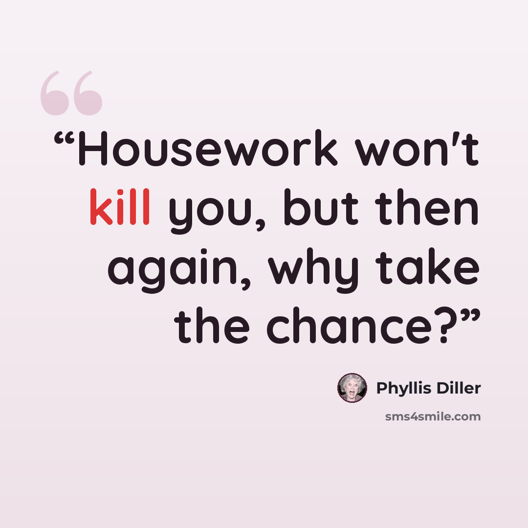 “Housework won't kill you, but then again, why take the chance?” quote by Phyllis Diller