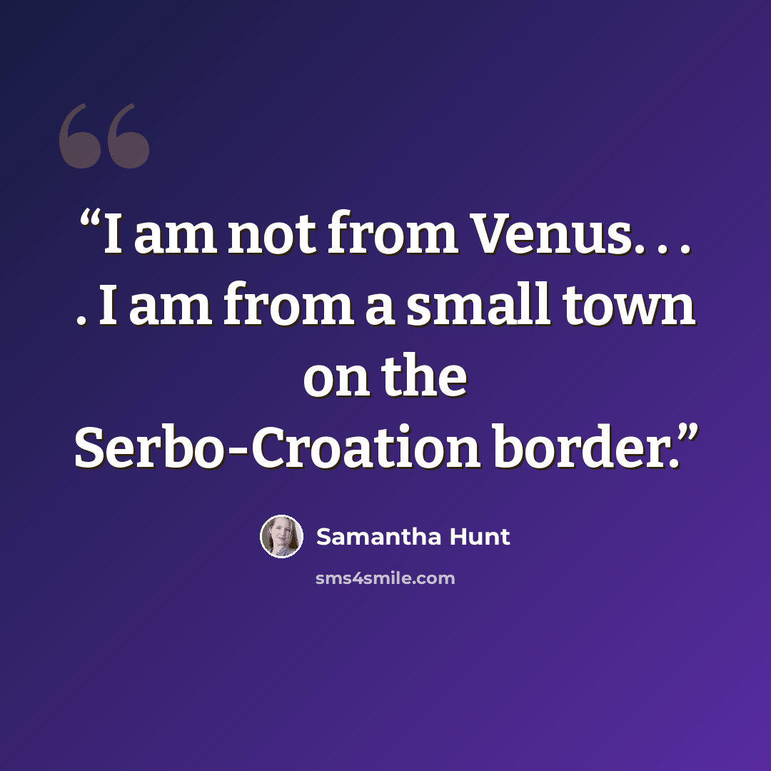 “I am not from Venus. . . . I am from a small town on the Serbo-Croation border.” quote by Samantha Hunt