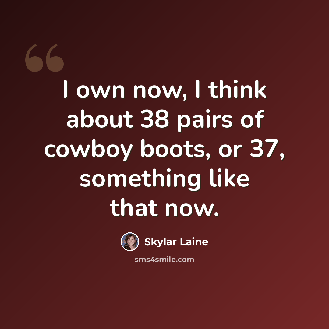 “I own now, I think about 38 pairs of cowboy boots, or 37, something like that now.” quote by Skylar Laine