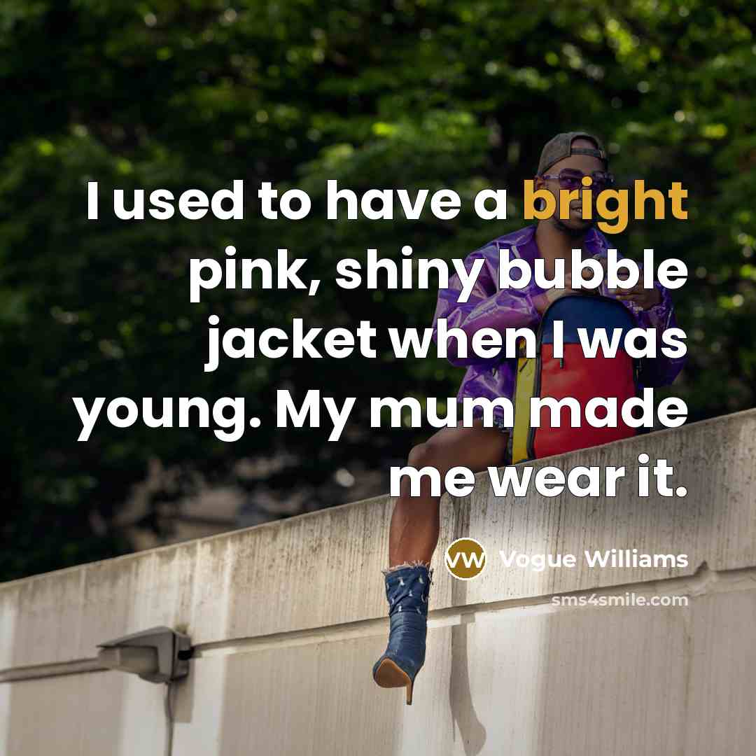 “I used to have a bright pink, shiny bubble jacket when I was young. My mum made me wear it.” quote by Vogue Williams
