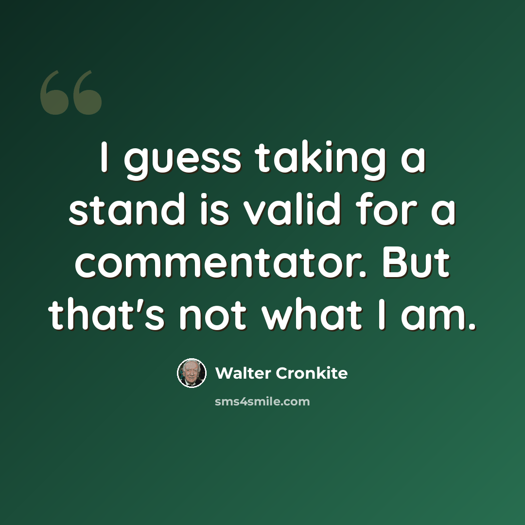 “I guess taking a stand is valid for a commentator. But that's not what I am.” quote by Walter Cronkite