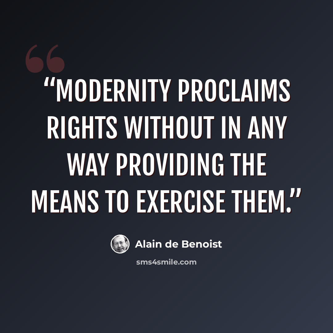 “Modernity proclaims rights without in any way providing the means to exercise them.” quote by Alain de Benoist