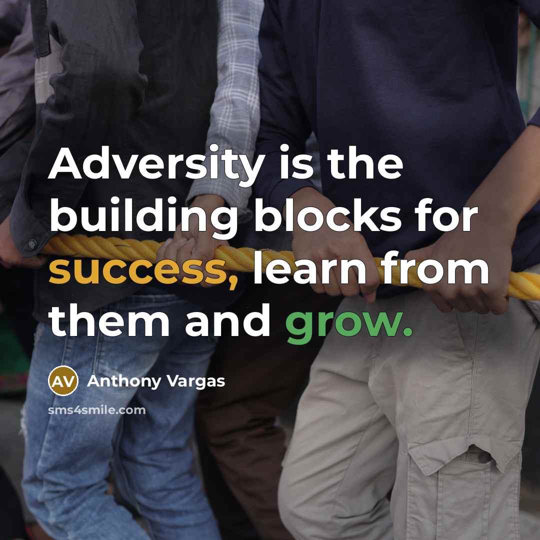 “Adversity is the building blocks for success, learn from them and grow.” quote by Anthony Vargas