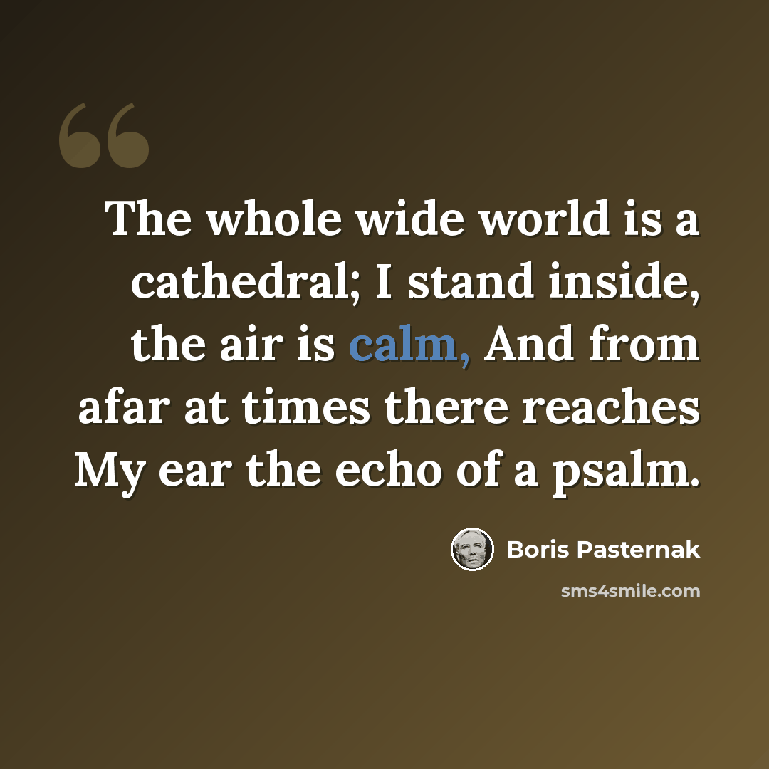 “The whole wide world is a cathedral; I stand inside, the air is calm, And from afar at times there reaches My ear the echo of a psalm.” quote by Boris Pasternak