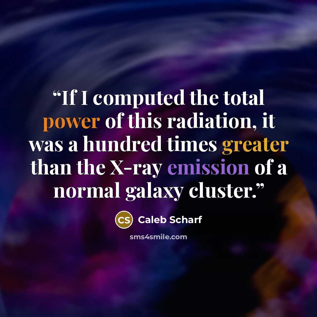 “If I computed the total power of this radiation, it was a hundred times greater than the X-ray emission of a normal galaxy cluster.” quote by Caleb Scharf
