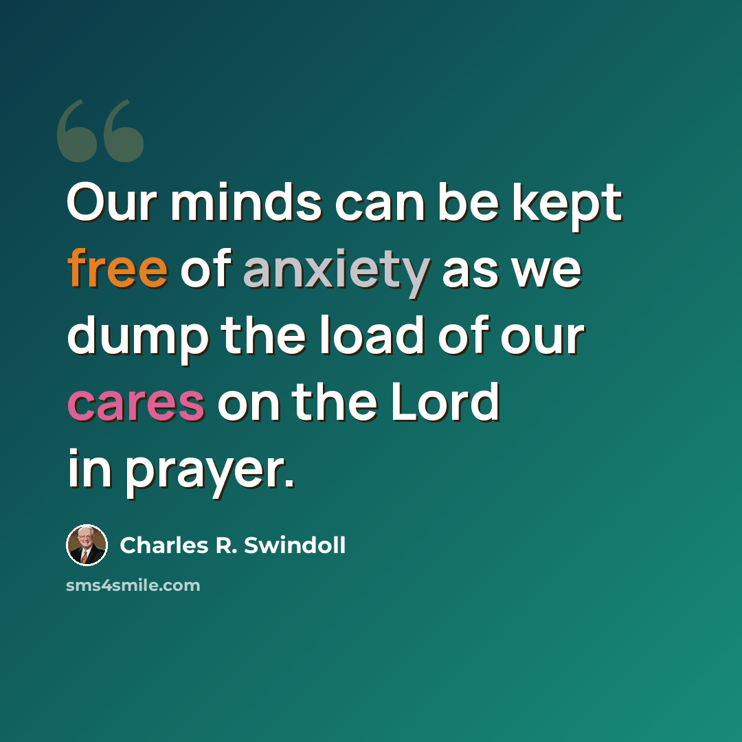 “Our minds can be kept free of anxiety as we dump the load of our cares on the Lord in prayer.” quote by Charles R. Swindoll