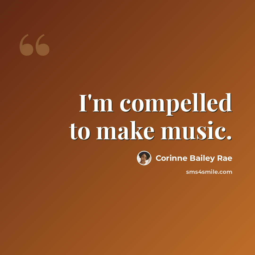 “I'm compelled to make music.” quote by Corinne Bailey Rae