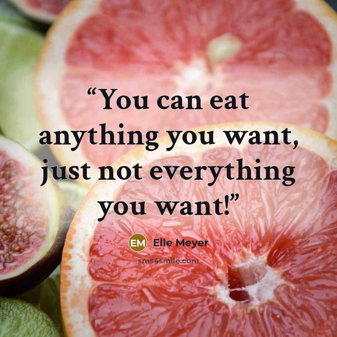 “You can eat anything you want, just not everything you want!” quote by Elle Meyer
