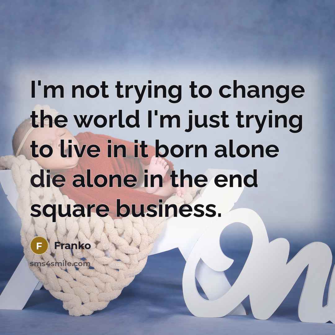 “I'm not trying to change the world I'm just trying to live in it born alone die alone in the end square business.” quote by Franko
