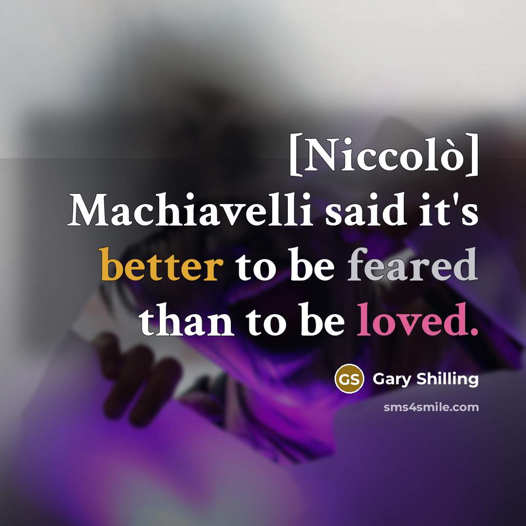 “[Niccolò] Machiavelli said it's better to be feared than to be loved.” quote by Gary Shilling