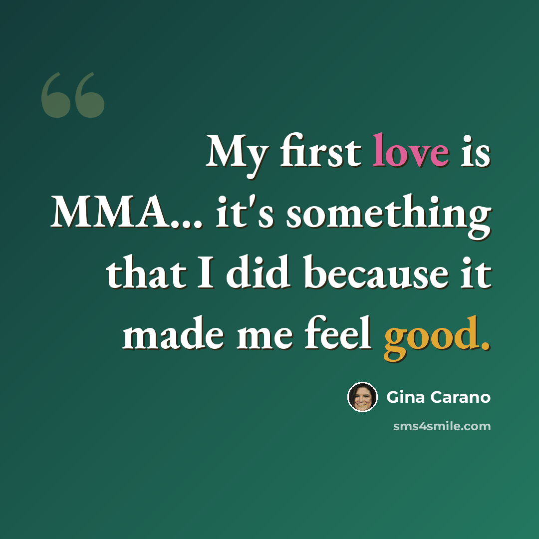 “My first love is MMA... it's something that I did because it made me feel good.” quote by Gina Carano