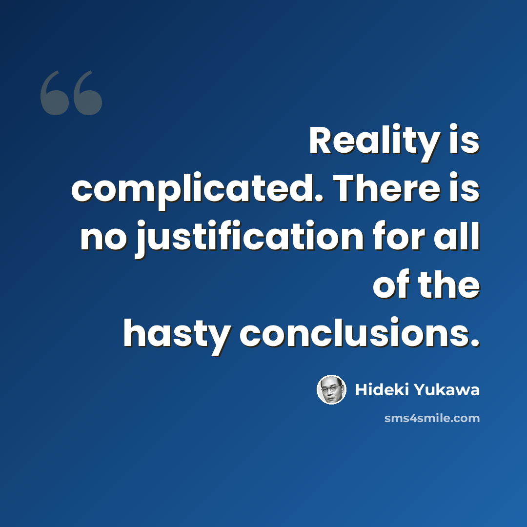 “Reality is complicated. There is no justification for all of the hasty conclusions.” quote by Hideki Yukawa