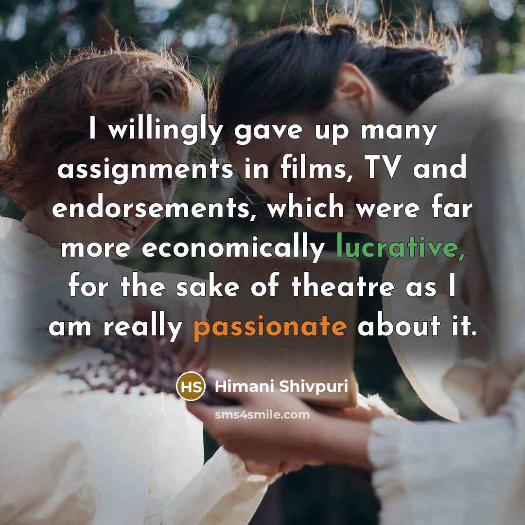 “I willingly gave up many assignments in films, TV and endorsements, which were far more economically lucrative, for the sake of theatre as I am really passionate about it.” quote by Himani Shivpuri