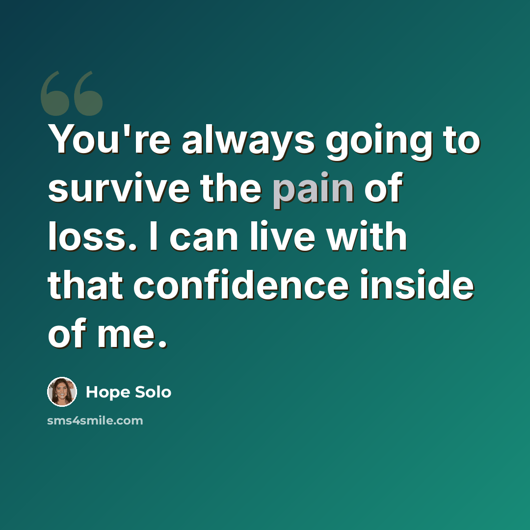 “You're always going to survive the pain of loss. I can live with that confidence inside of me.” quote by Hope Solo