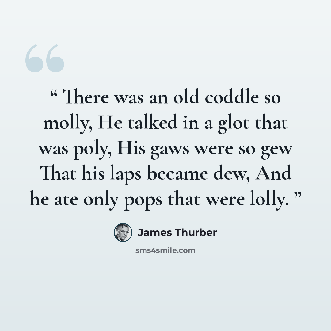 “There was an old coddle so molly, He talked in a glot that was poly, His gaws were so gew That his laps became dew, And he ate only pops that were lolly.” quote by James Thurber