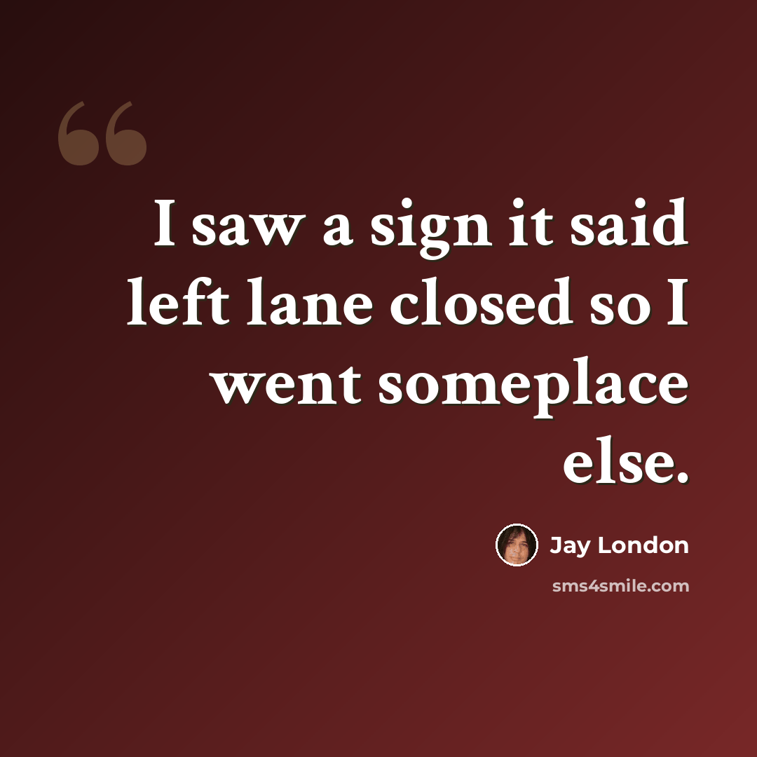 “I saw a sign it said left lane closed so I went someplace else.” quote by Jay London