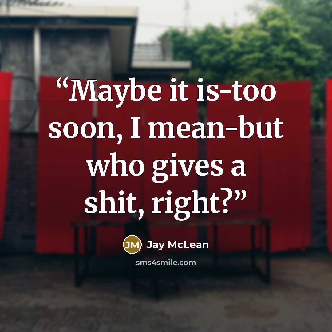 “Maybe it is-too soon, I mean-but who gives a shit, right?” quote by Jay McLean