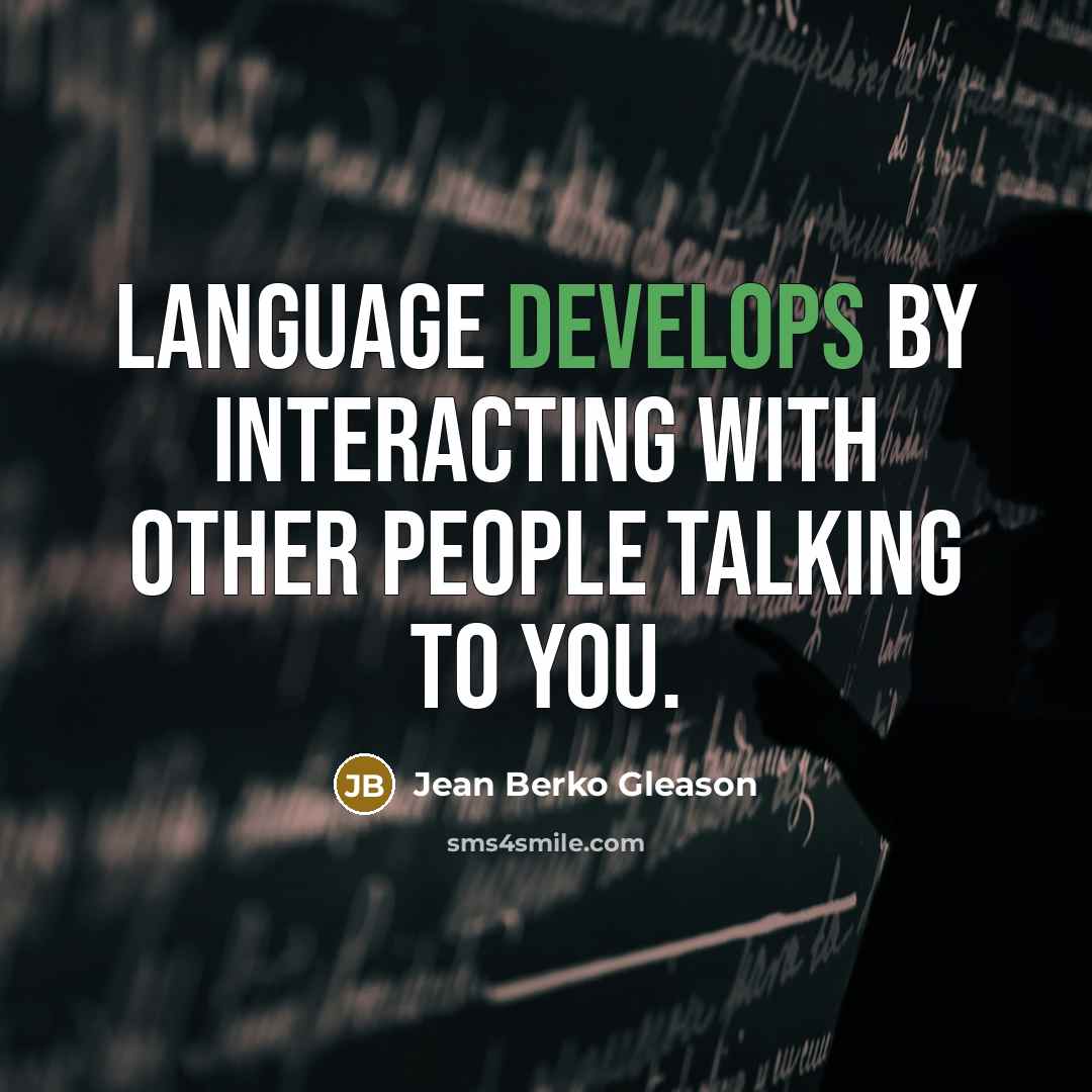 “Language develops by interacting with other people talking to you.” quote by Jean Berko Gleason