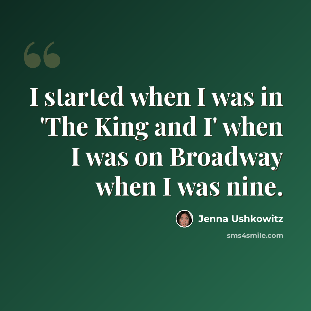 “I started when I was in 'The King and I' when I was on Broadway when I was nine.” quote by Jenna Ushkowitz