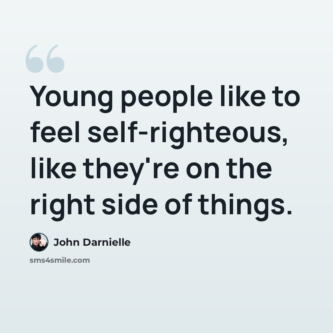 “Young people like to feel self-righteous, like they're on the right side of things.” quote by John Darnielle