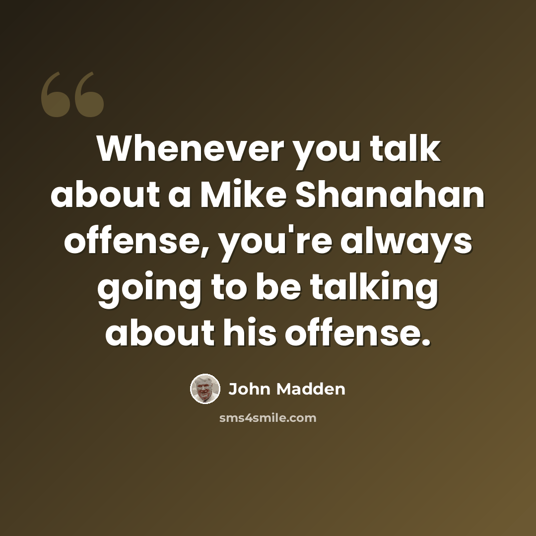 “Whenever you talk about a Mike Shanahan offense, you're always going to be talking about his offense.” quote by John Madden