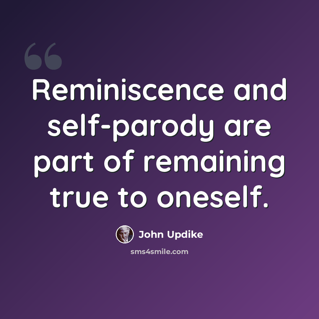 “Reminiscence and self-parody are part of remaining true to oneself.” quote by John Updike