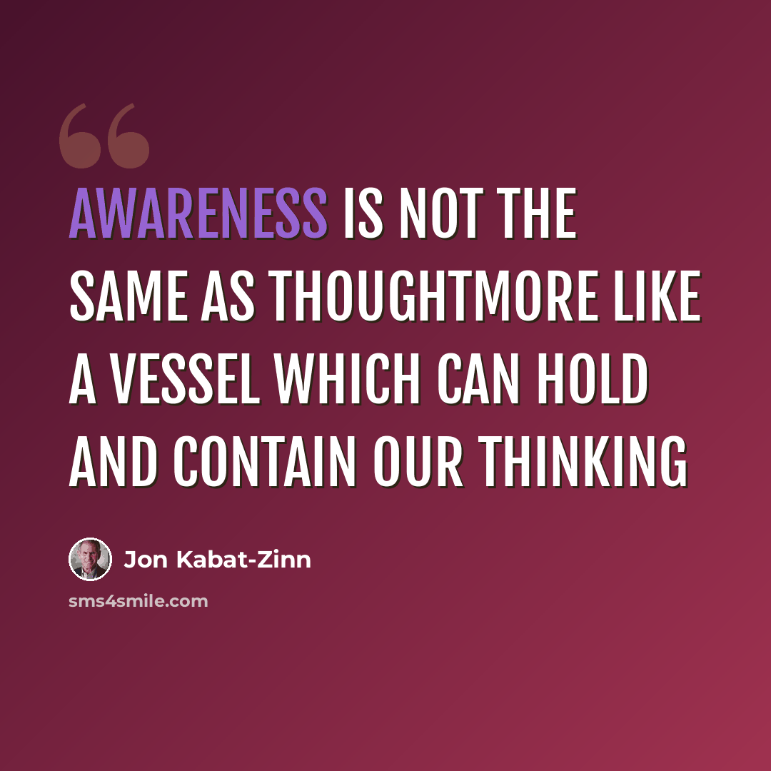 “Awareness Is Not The Same As ThoughtMore Like A Vessel Which Can Hold And Contain Our Thinking” quote by Jon Kabat-Zinn