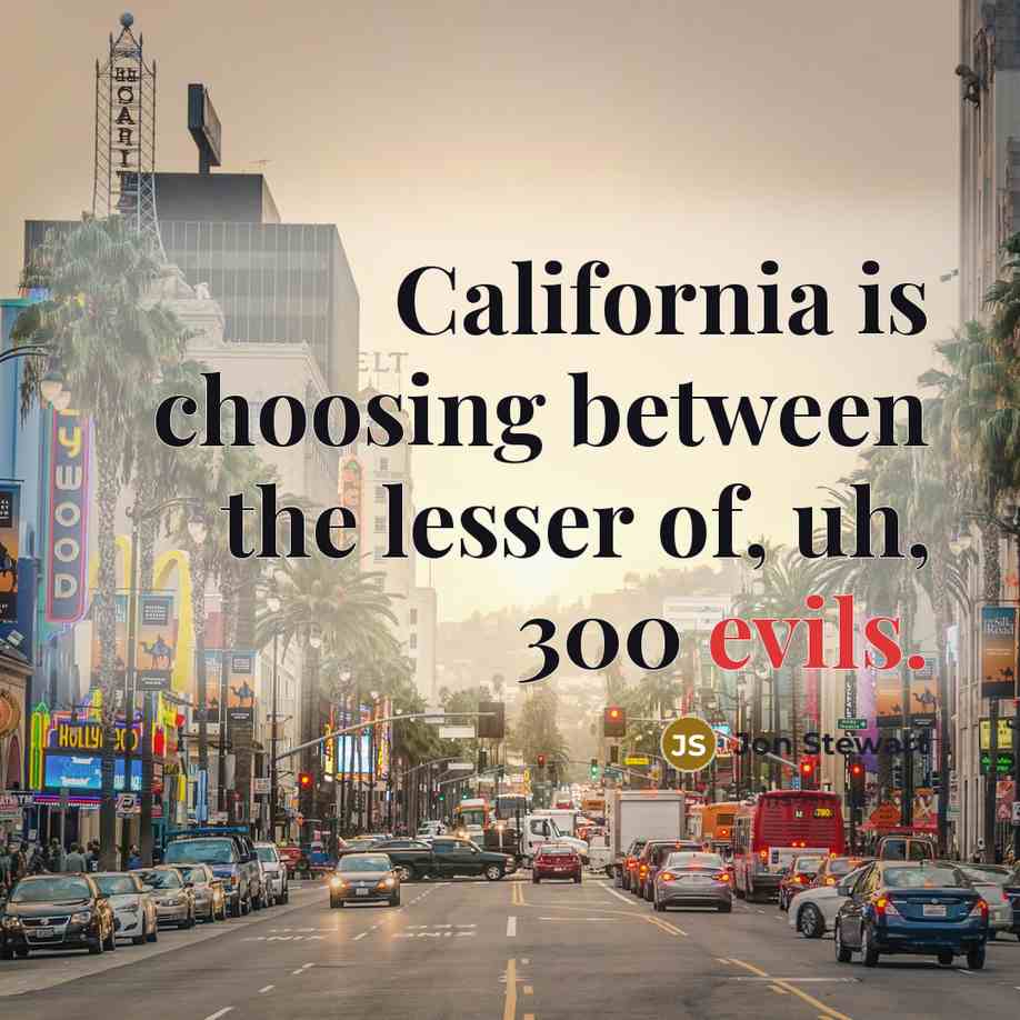 “California is choosing between the lesser of, uh, 300 evils.” quote by Jon Stewart