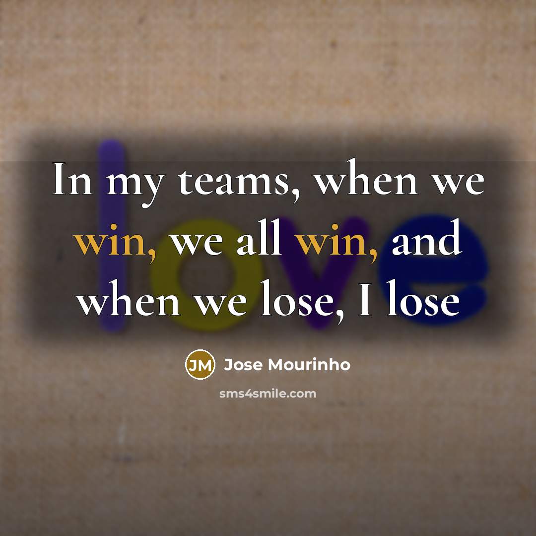 “In my teams, when we win, we all win, and when we lose, I lose” quote by Jose Mourinho