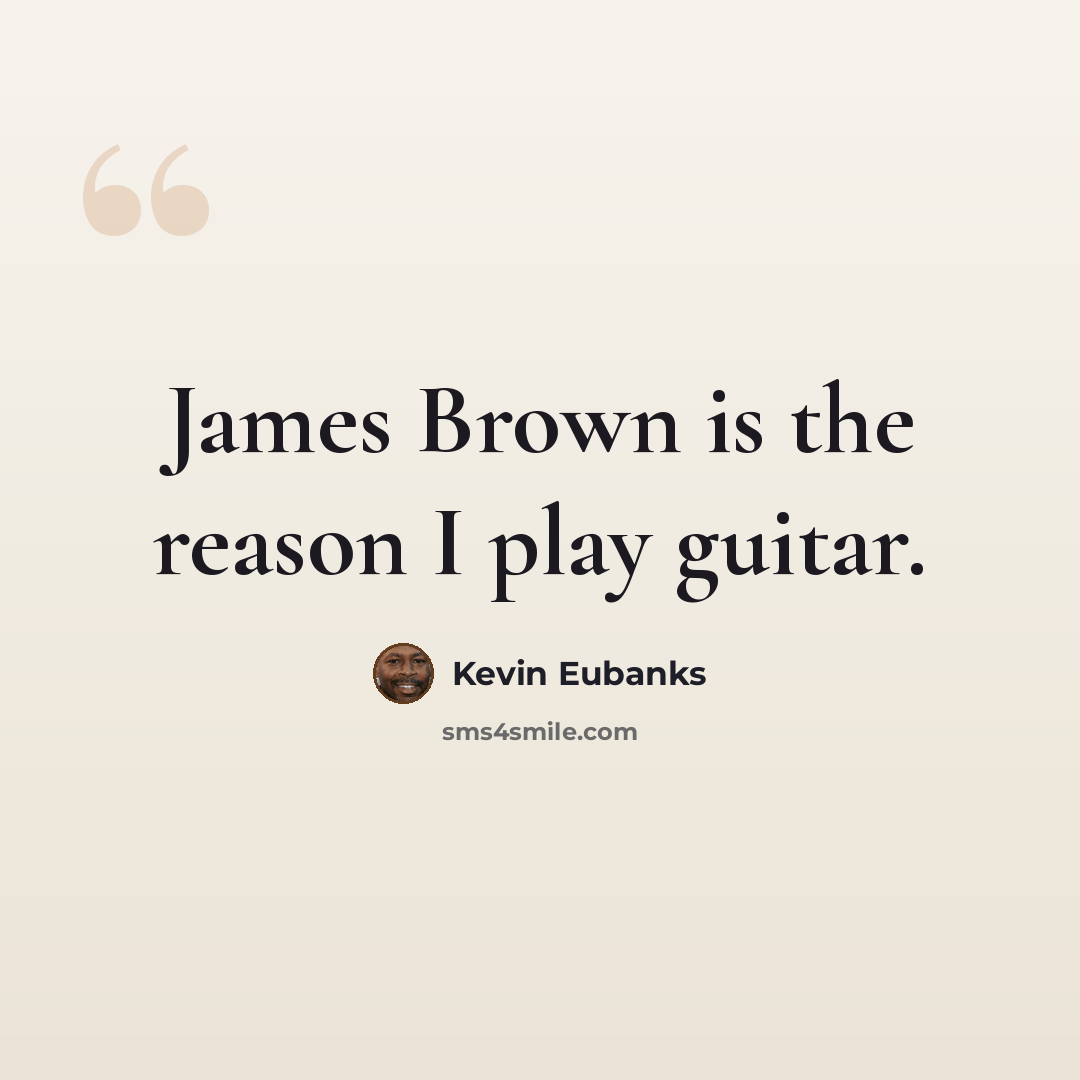 “James Brown is the reason I play guitar.” quote by Kevin Eubanks