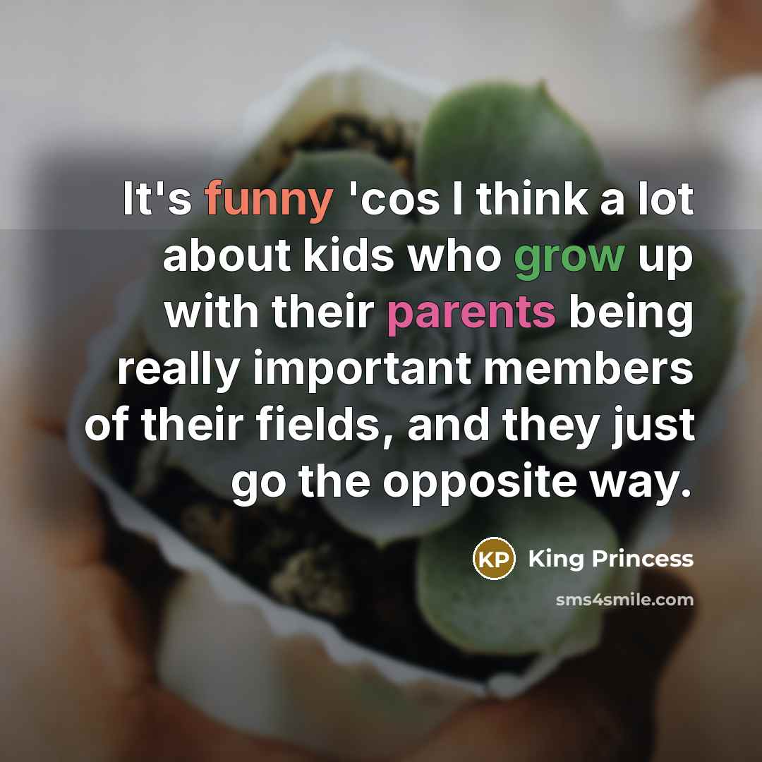 “It's funny 'cos I think a lot about kids who grow up with their parents being really important members of their fields, and they just go the opposite way.” quote by King Princess