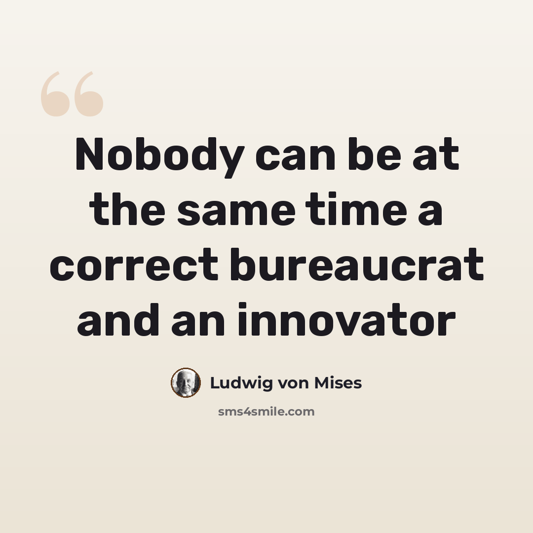 “Nobody can be at the same time a correct bureaucrat and an innovator” quote by Ludwig von Mises
