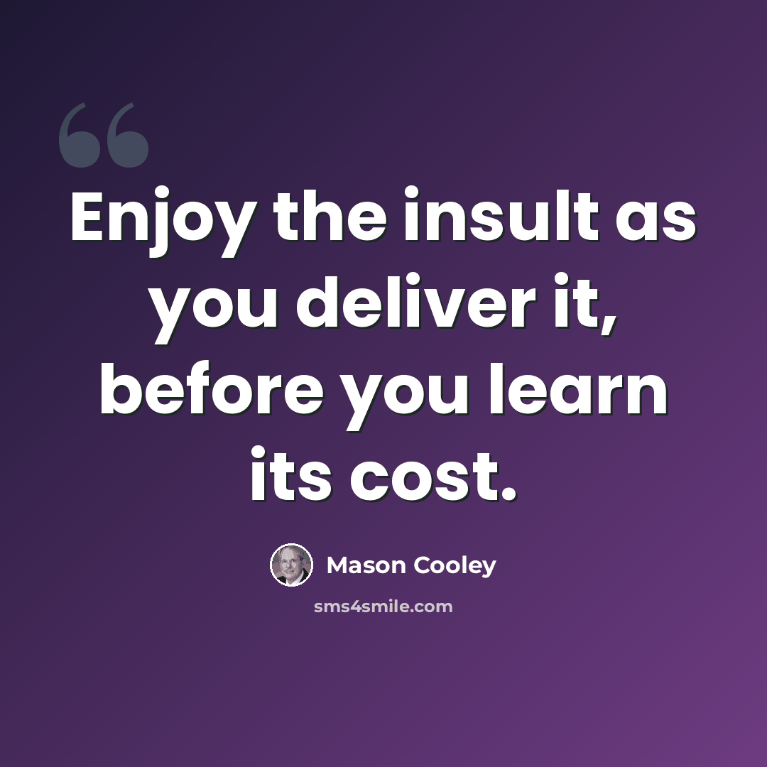 “Enjoy the insult as you deliver it, before you learn its cost.” quote by Mason Cooley