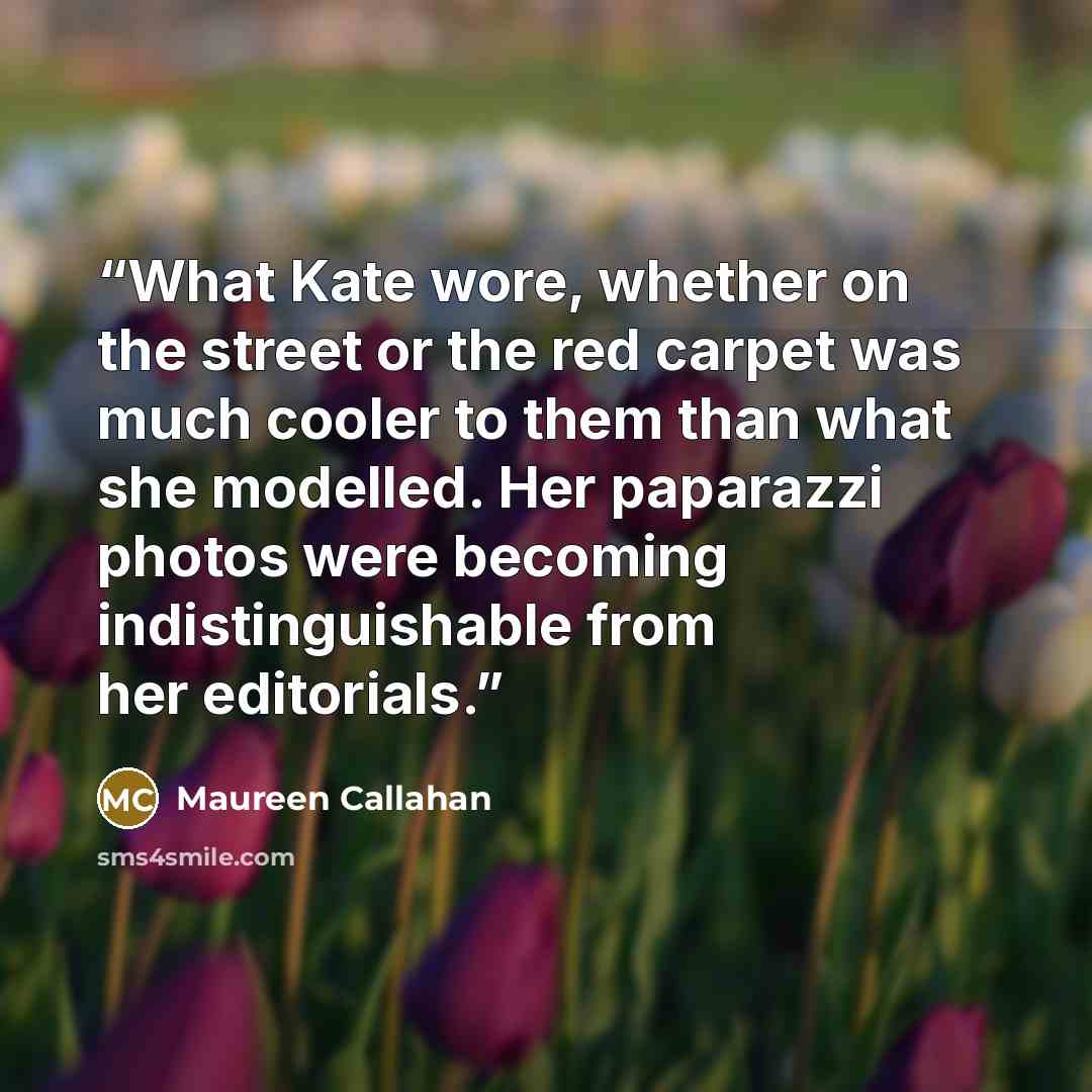 “What Kate wore, whether on the street or the red carpet was much cooler to them than what she modelled. Her paparazzi photos were becoming indistinguishable from her editorials.” quote by Maureen Callahan